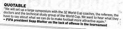 The Fort Worth Star Telegram, July 7, 2006 edition, page 6D.  It's a quote from FIFA President Sepp Blatter on the lack of offense in the tournament.