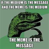 Philosoraptor meme "If the medium is the message and the meme is the medium then the meme is the message, created by Mike Kimbro on July 4, 2012 using the meme generator site.